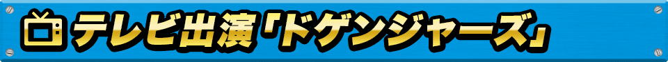 テレビ出演「ドゲンジャーズ」