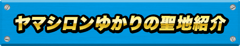 ヤマシロンゆかりの聖地紹介